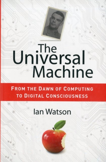 The Universal Machine - From the Dawn of Computing to Digital Consciousness