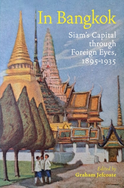 In Bangkok - Siam's Capital through Foreign Eyes, 1895-1935