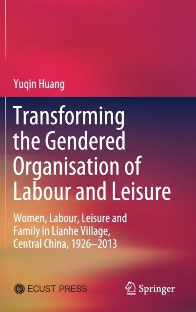 Transforming the Gendered Organisation of Labour and Leisure - Women, Labour, Leisure and Family in Lianhe Village, Central China, 1926–2013