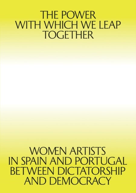 The Power with which We Leap Together - Women Artists in Spain and Portugal between Dictatorship and Democracy