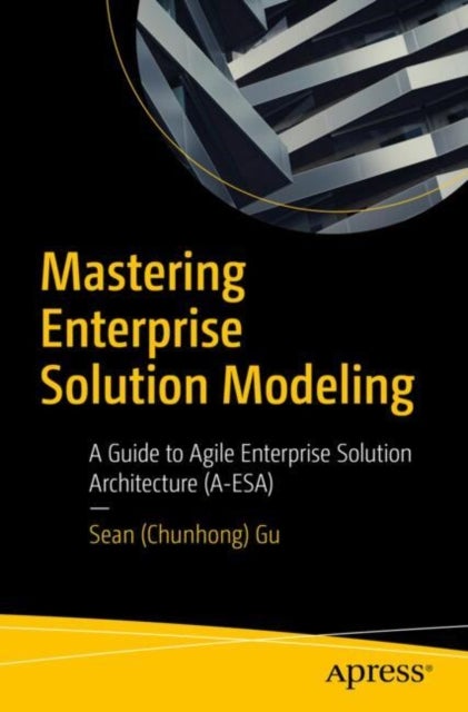 Mastering Enterprise Solution Modeling - A Guide to Agile Enterprise Solution Architecture (A-ESA)