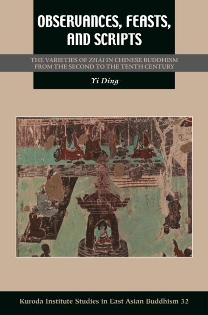 Observances, Feasts, and Scripts - The Varieties of Zhai in Chinese Buddhism from the Second to the Tenth Century