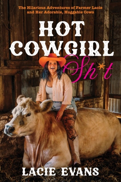 Hot Cowgirl Sh*t - The Hilarious Adventures of Farmer Lacie and Her Adorable, Huggable Cows