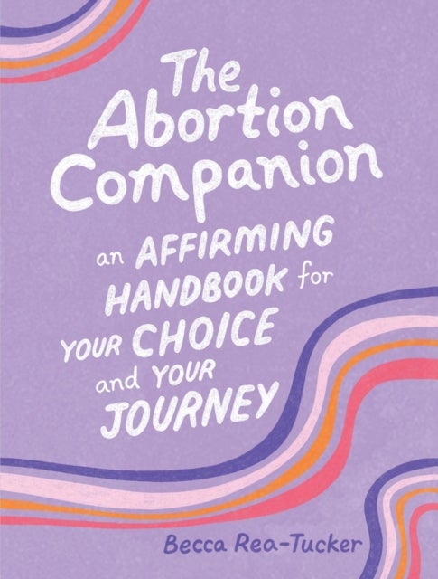 The Abortion Companion - An Affirming Handbook for Your Choice and Your Journey