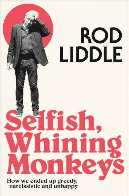 Selfish Whining Monkeys - How We Ended Up Greedy, Narcissistic and Unhappy