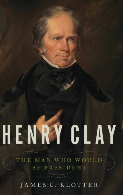 Henry Clay - The Man Who Would Be President