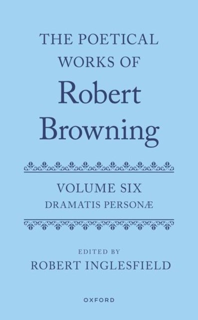 The Poetical Works of Robert Browning - Volume VI: Dramatis Personæ