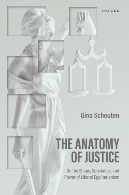 The Anatomy of Justice - On the Shape, Substance, and Power of Liberal Egalitarianism