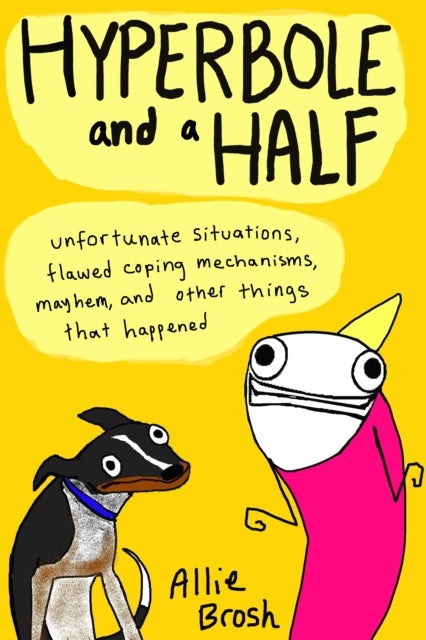 Hyperbole and a Half - Unfortunate Situations, Flawed Coping Mechanisms, Mayhem, and Other Things That Happened
