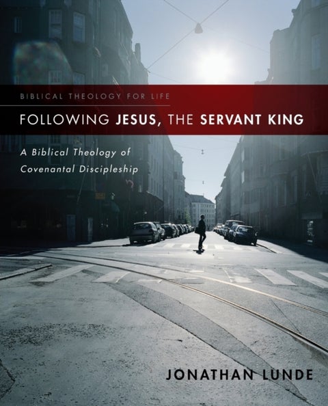 Following Jesus, the Servant King - A Biblical Theology of Covenantal Discipleship