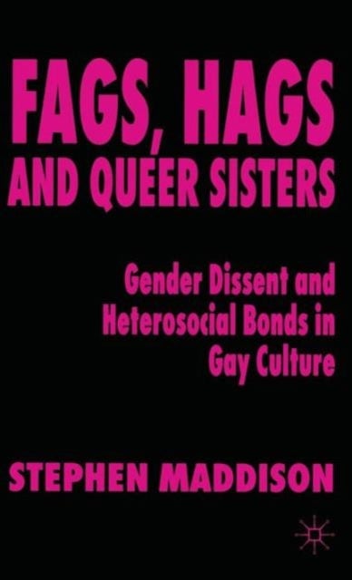 Fags, Hags and Queer Sisters - Gender Dissent and Heterosocial Bonding in Gay Culture