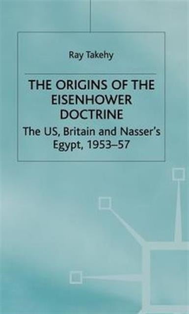 The Origins of the Eisenhower Doctrine - The US, Britain and Nasser's Egypt, 1953-57
