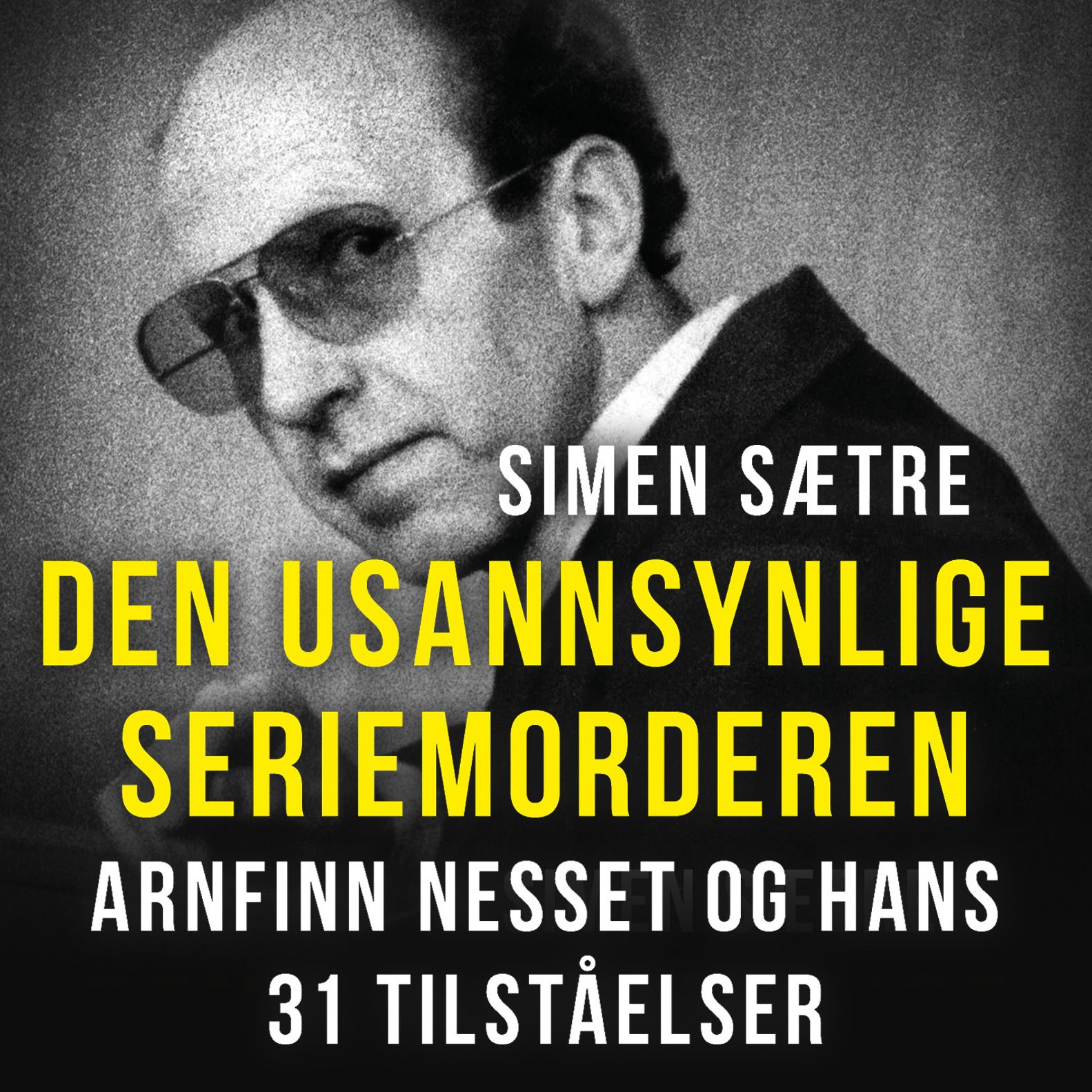 Den usannsynlige seriemorderen - Arnfinn Nesset og hans 31 tilståelser