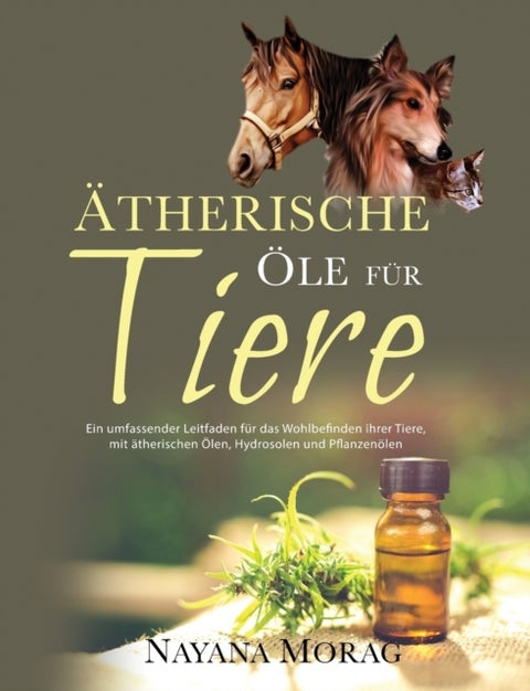 Atherische Ole fur Tiere - Ein umfassender Leitfaden für das Wohlbefinden Ihrer Tiere mit ätherischen Olen, Hydrolaten und Pflanzenölen