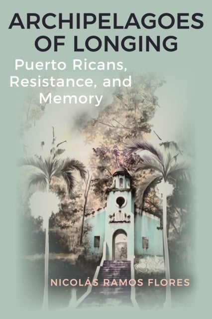 Archipelagoes of Longing - Puerto Ricans, Resistance, and Memory