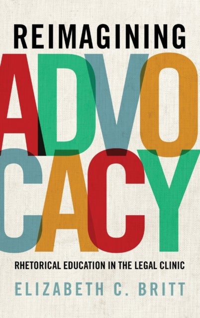 Reimagining Advocacy - Rhetorical Education in the Legal Clinic