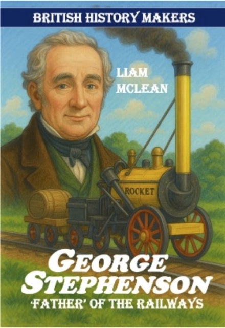 George Stephenson - Father of the Railways