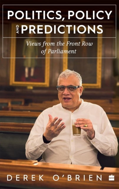Politics, Policy and Predictions - Views from the Front Row of Parliament