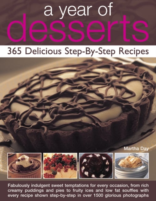 A Year of Desserts: 365 Delicious Step-by-Step Recipes - Fabulously Indulgent Sweet Temptations for Every Occasion, from Rich Creamy Puddings and Pies to Fruity Ices and Low-Fat Souffles, with Every Recipe Shown Step-by-Step in Over 1500 Glorious Photograph