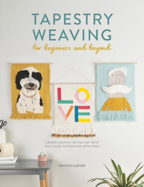 Tapestry Weaving for Beginners and Beyond - Create Graphic Woven Art with This Guide to Painting with Yarn