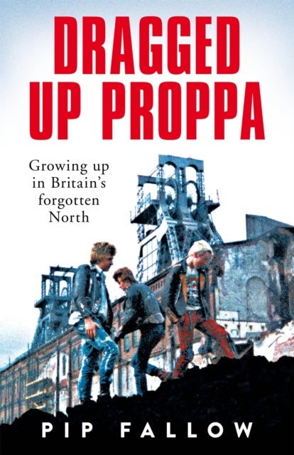 Dragged Up Proppa - Growing up in Britain’s Forgotten North