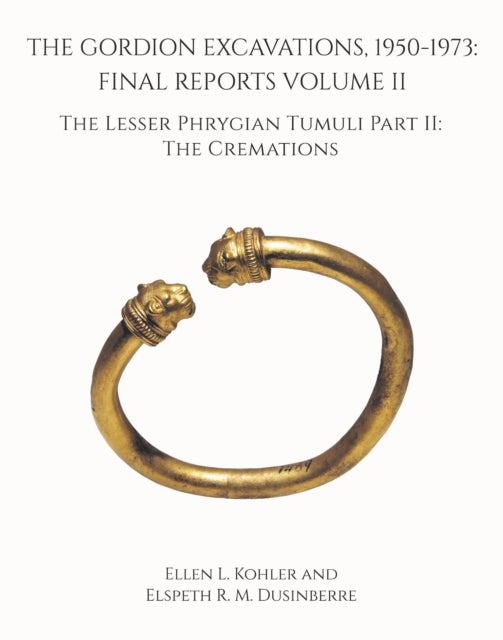 The Gordion Excavations, 1950–1973 – Final Reports Volume II; The Lesser Phrygian Tumuli Part 2 The Cremations - Final Reports Volume II; the Lesser Phrygian Tumuli Part 2 the Cremations