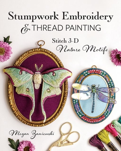 Stumpwork Embroidery & Thread Painting - Stitch 3-D Nature Motifs