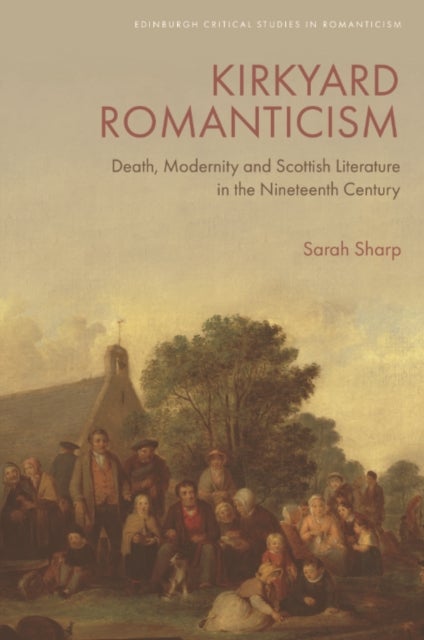 Kirkyard Romanticism - Death, Modernity and Scottish Literature in the Nineteenth Century