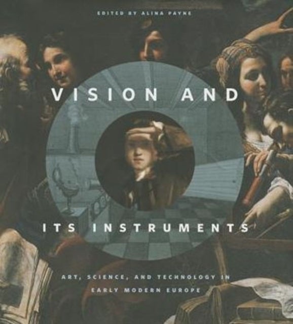 Vision and Its Instruments - Art, Science, and Technology in Early Modern Europe