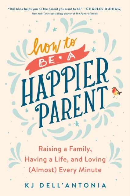How To Be A Happier Parent - Raising a Family, Having a Life, and Loving (Almost) Every Minute