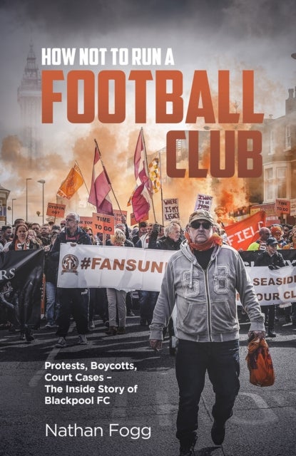 How Not to Run a Football Club - Protests, Boycotts, Court Cases - The Inside Story of Blackpool FC