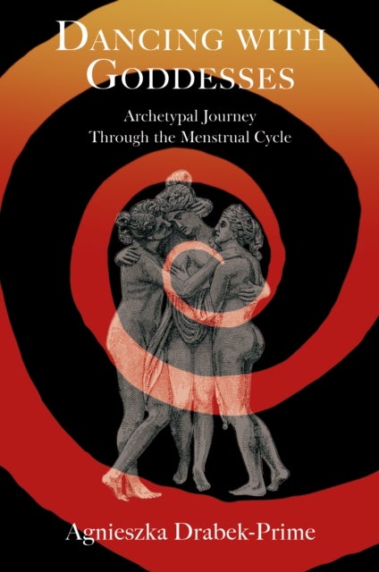 Dancing with Goddesses - An Archetypal Journey Through the Menstrual Cycle