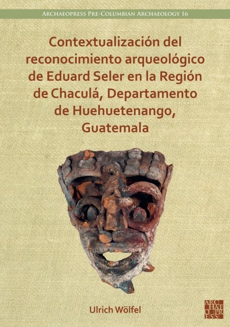 Contextualizacion del reconocimiento arqueologico de Eduard Seler en la Region de Chacula, Departame