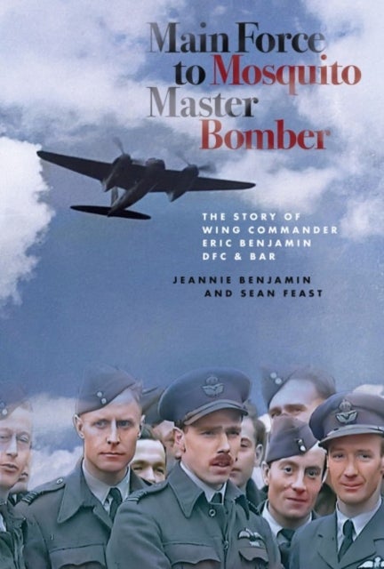 Main Force to Mosquito Master Bomber - The Story of Wing Commander Eric Benjamin DFC & Bar