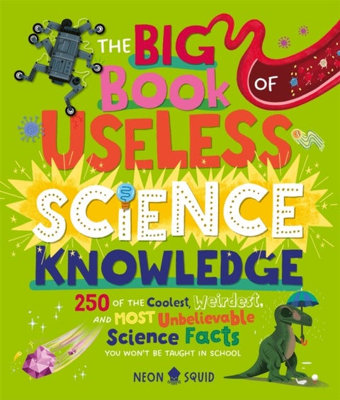 The Big Book of Useless Science Knowledge - 250 of the Coolest, Weirdest, and Most Unbelievable Science Facts You Won’t be Taught in School