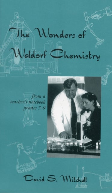 The Wonders of Waldorf Chemistry - From a Teacher's Notebook, Grades 7-9