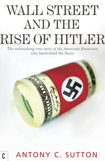 Wall Street and the Rise of Hitler - The Astonishing True Story of the American Financiers Who Bankrolled the Nazis