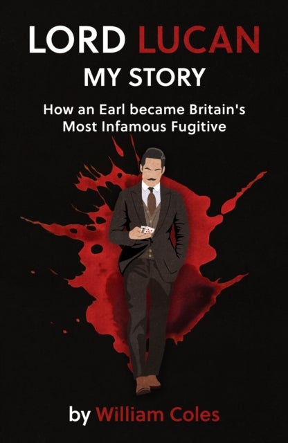 Lord Lucan - My Story: How An Earl Became Britain's Most Infamous Fugitive