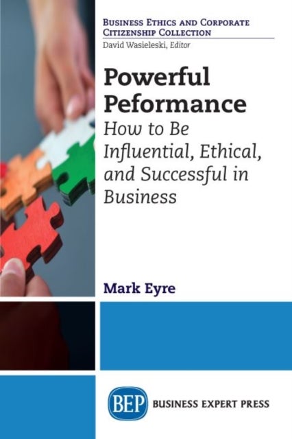 Powerful Performance - How to Be Influential, Ethical, and Successful in Business