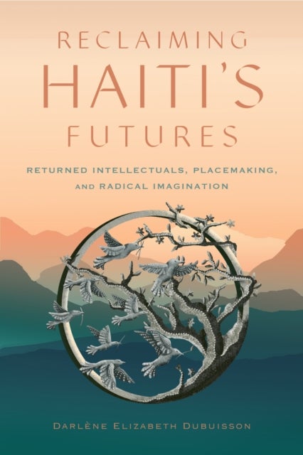 Reclaiming Haiti's Futures - Returned Intellectuals, Placemaking, and Radical Imagination