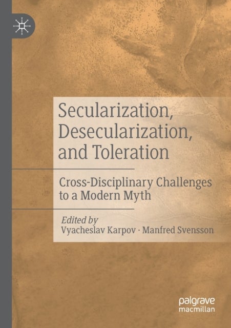 Secularization, Desecularization, and Toleration - Cross-Disciplinary Challenges to a Modern Myth