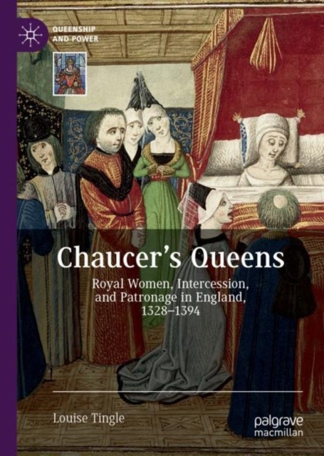 Chaucer's Queens - Royal Women, Intercession, and Patronage in England, 1328–1394