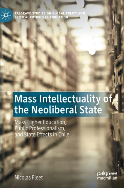Mass Intellectuality of the Neoliberal State - Mass Higher Education, Public Professionalism, and State Effects in Chile