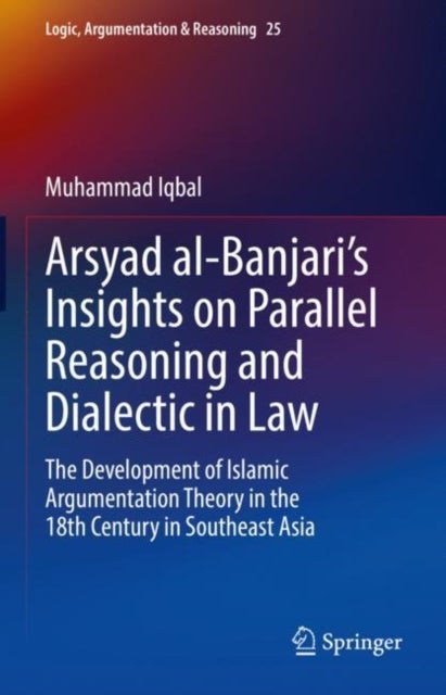 Arsyad al-Banjari¿s Insights on Parallel Reasoning and Dialectic in Law - The Development of Islamic Argumentation Theory in the 18th Century in Southeast Asia