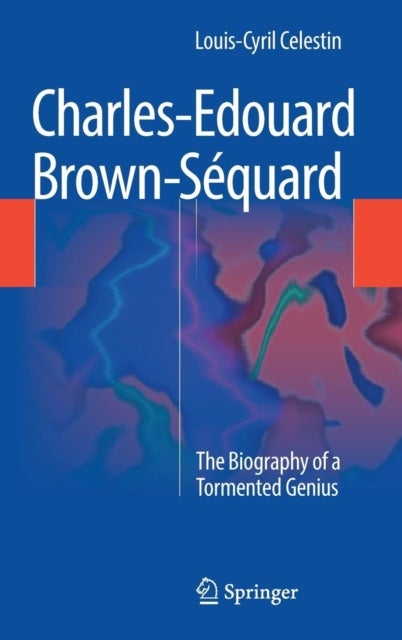 Charles-Edouard Brown-Sequard - The Biography of a Tormented Genius