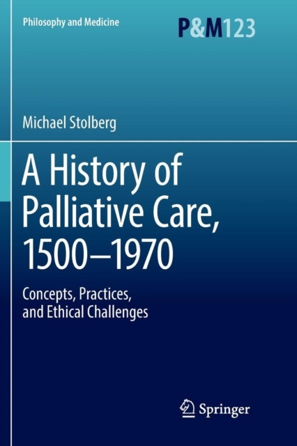 A History of Palliative Care, 1500-1970 - Concepts, Practices, and Ethical challenges