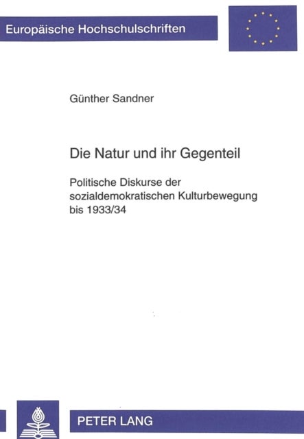 Die Natur und ihr Gegenteil - Politische Diskurse der sozialdemokratischen Kulturbewegung bis 1933/34