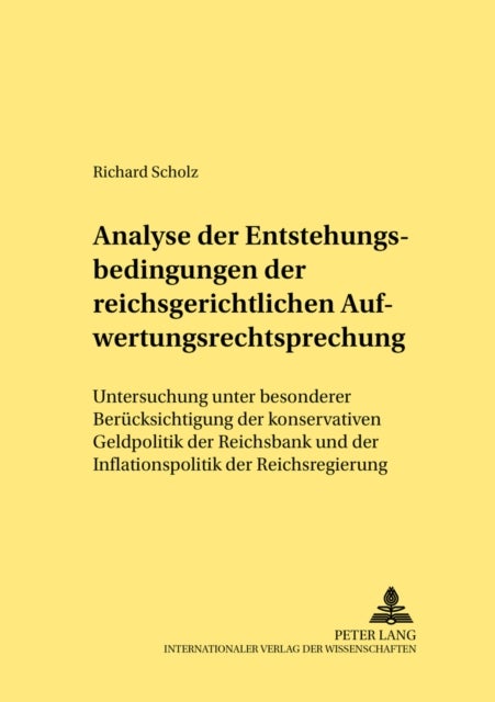 Analyse Der Entstehungsbedingungen Der Reichsgerichtlichen Aufwertungsrechtsprechung - Untersuchung Unter Besonderer Beruecksichtigung Der Konservativen Geldpolitik Der Reichsbank Und Der Inflationspolitik Der Reichsregierung