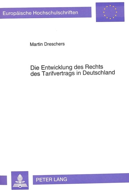 Die Entwicklung des Rechts des Tarifvertrags in Deutschland - Eine rechtshistorische Untersuchung ueber den Verlauf der Durchsetzung des Kollektivvertragsgedankens