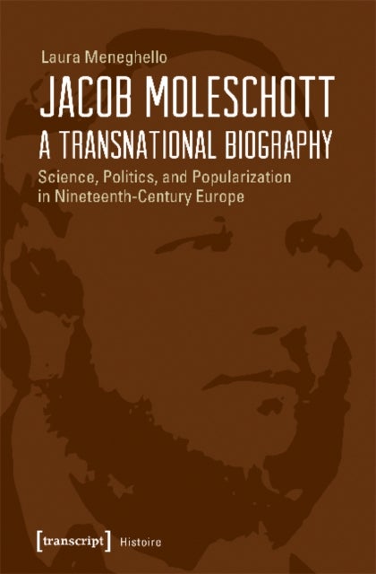 Jacob Moleschott ¿ A Transnational Biography ¿ Science, Politics, and Popularization in Nineteenth¿C